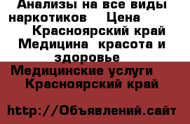 Анализы на все виды наркотиков  › Цена ­ 3 000 - Красноярский край Медицина, красота и здоровье » Медицинские услуги   . Красноярский край